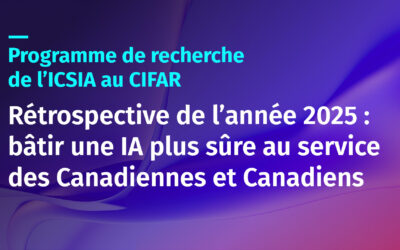 Programme de recherche de l’ICSIA au CIFAR Rétrospective de l’année 2025 : bâtir une IA plus sûre au service des Canadiennes et Canadiens